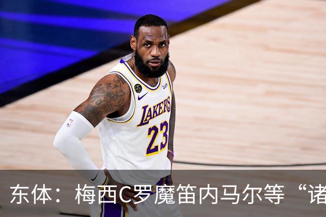 东体：梅西C罗魔笛内马尔等“诸神”或许真的迎来告别演出了