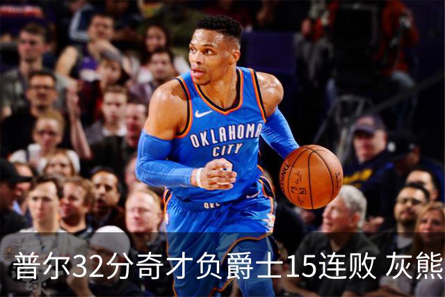 普尔32分奇才负爵士15连败 灰熊胜篮网止5连败