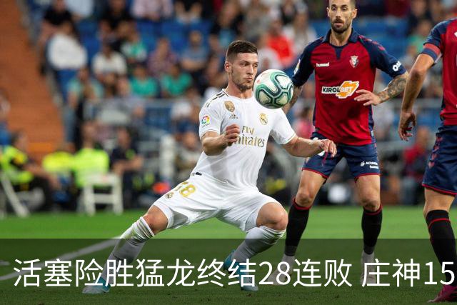 活塞险胜猛龙终结28连败 庄神15+23公牛克76人